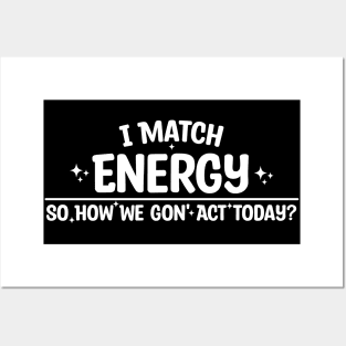I Match Energy So How We Gon' Act Today Posters and Art